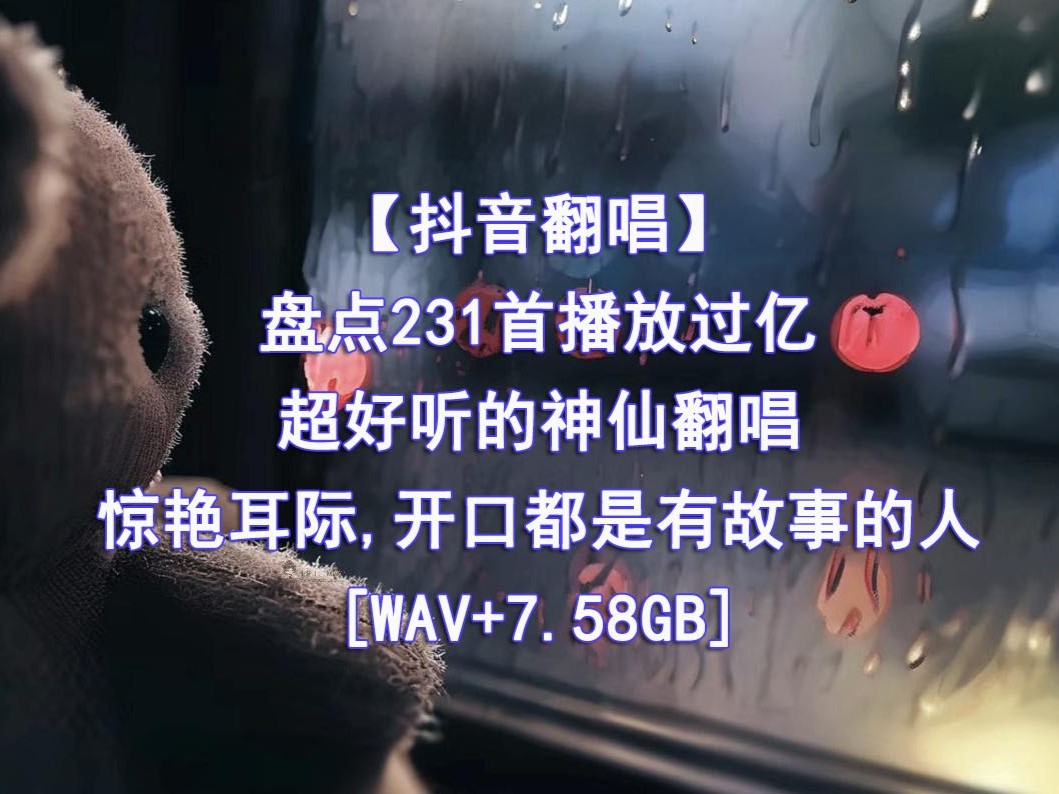 精心收藏的231首播放过亿的抖音神仙翻唱无损音乐合集精心收藏的231首播放过亿的抖音神仙翻唱无损音乐合集